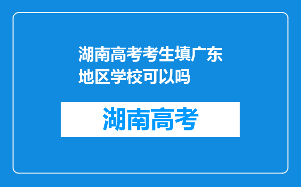 湖南高考考生填广东地区学校可以吗