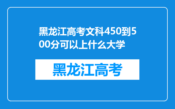 黑龙江高考文科450到500分可以上什么大学