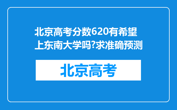 北京高考分数620有希望上东南大学吗?求准确预测