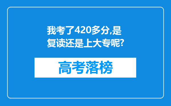 我考了420多分,是复读还是上大专呢?