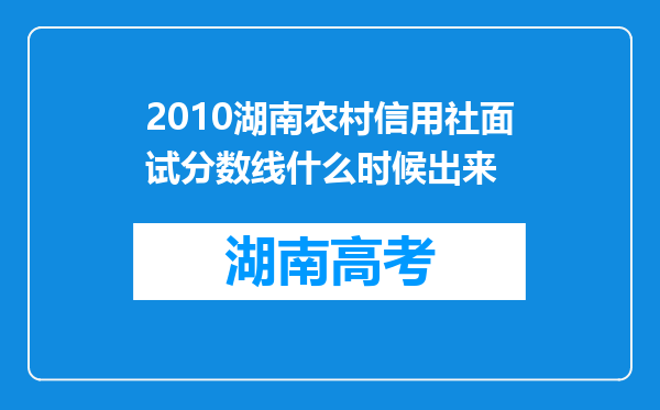 2010湖南农村信用社面试分数线什么时候出来