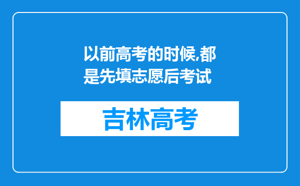 以前高考的时候,都是先填志愿后考试