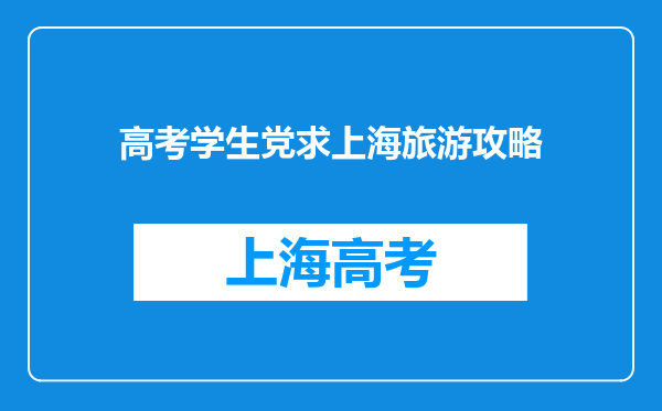 高考学生党求上海旅游攻略