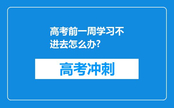 高考前一周学习不进去怎么办?