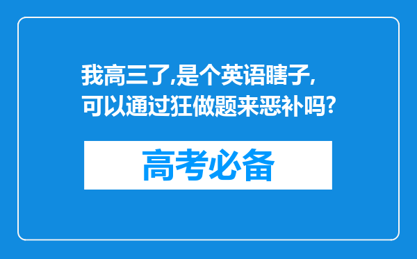 我高三了,是个英语瞎子,可以通过狂做题来恶补吗?