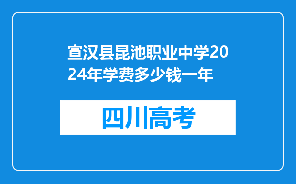 宣汉县昆池职业中学2024年学费多少钱一年