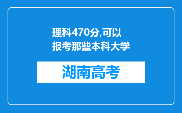 理科470分,可以报考那些本科大学