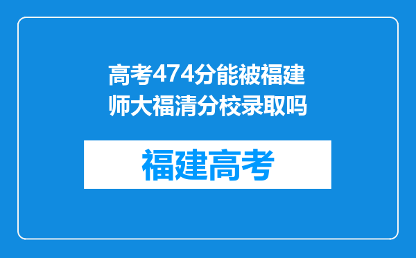 高考474分能被福建师大福清分校录取吗