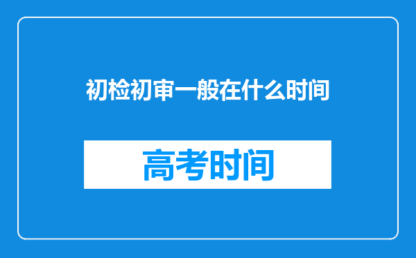 初检初审一般在什么时间