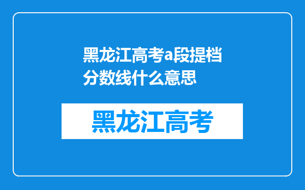 黑龙江高考a段提档分数线什么意思