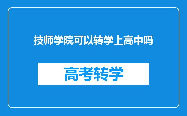 技师学院可以转学上高中吗