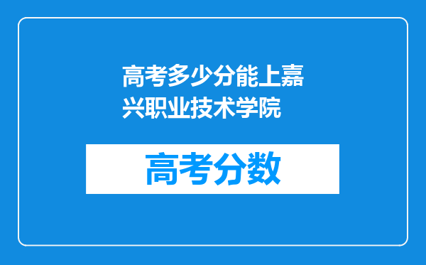 高考多少分能上嘉兴职业技术学院