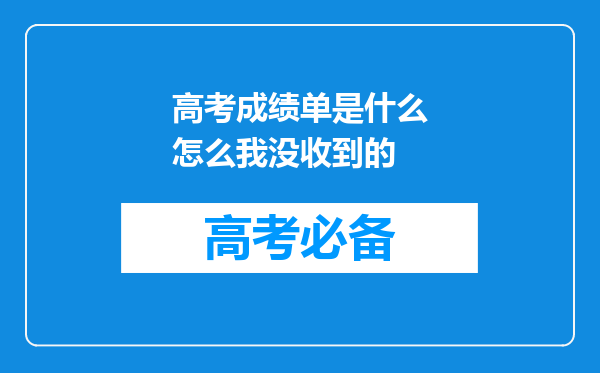 高考成绩单是什么怎么我没收到的