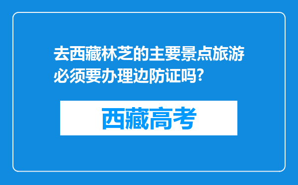 去西藏林芝的主要景点旅游必须要办理边防证吗?