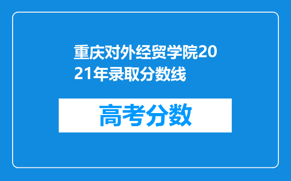 重庆对外经贸学院2021年录取分数线