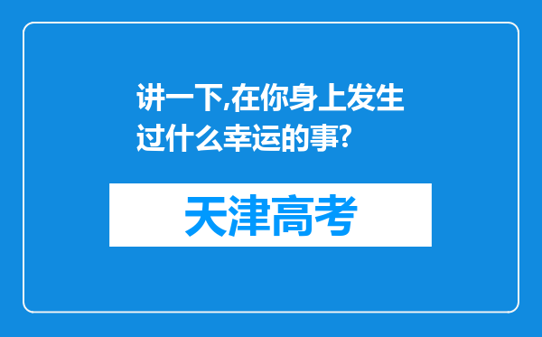 讲一下,在你身上发生过什么幸运的事?