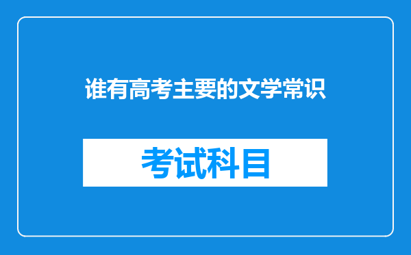 谁有高考主要的文学常识