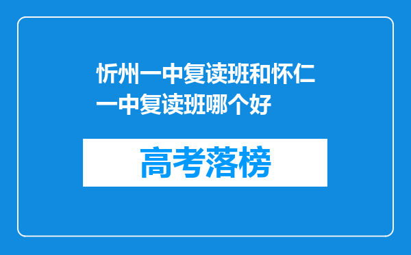 忻州一中复读班和怀仁一中复读班哪个好