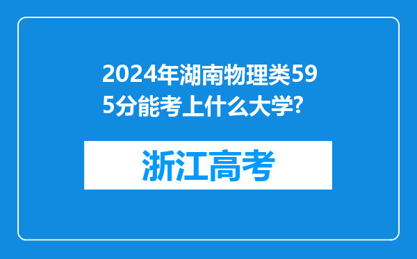 2024年湖南物理类595分能考上什么大学?