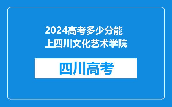 2024高考多少分能上四川文化艺术学院