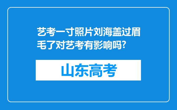 艺考一寸照片刘海盖过眉毛了对艺考有影响吗?