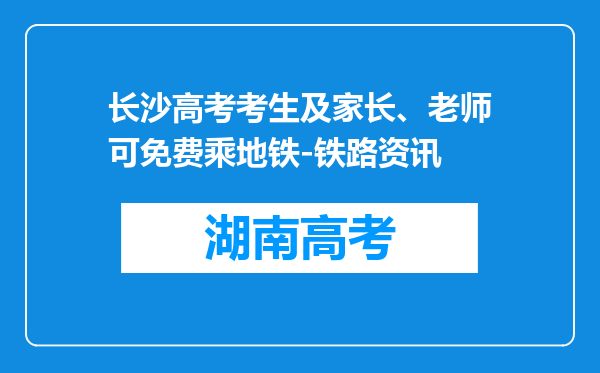 长沙高考考生及家长、老师可免费乘地铁-铁路资讯