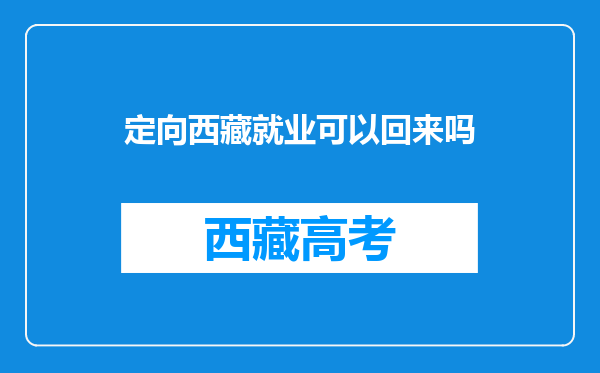 定向西藏就业可以回来吗