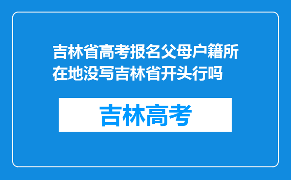 吉林省高考报名父母户籍所在地没写吉林省开头行吗