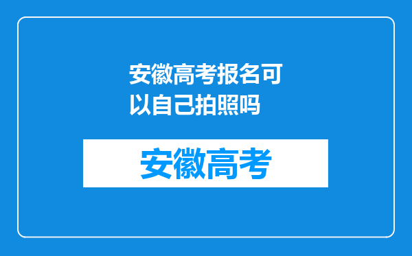 安徽高考报名可以自己拍照吗