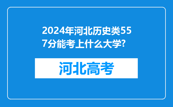 2024年河北历史类557分能考上什么大学?