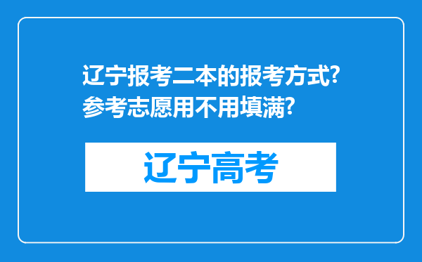 辽宁报考二本的报考方式?参考志愿用不用填满?