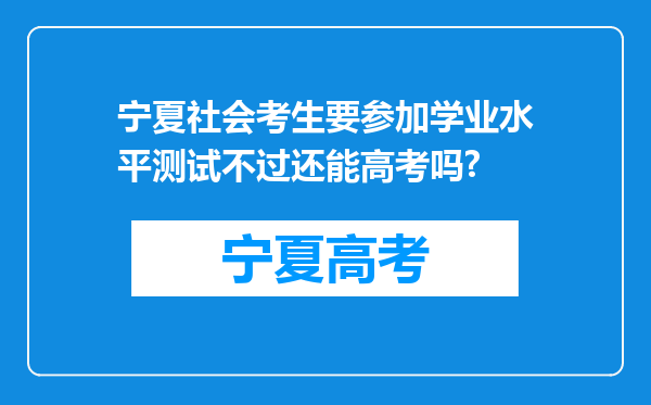 宁夏社会考生要参加学业水平测试不过还能高考吗?