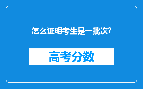 怎么证明考生是一批次?