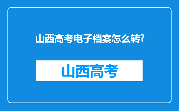 山西高考电子档案怎么转?