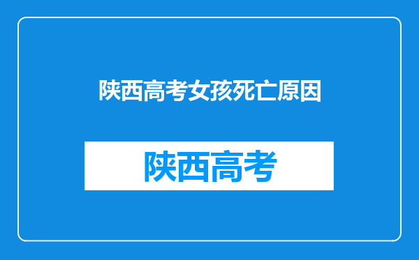 陕西高考前失联女孩已去世,导致女孩死亡的原因是什么?