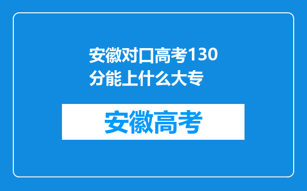 安徽对口高考130分能上什么大专