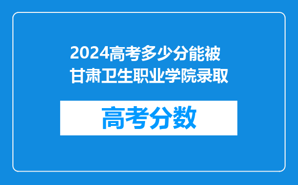 2024高考多少分能被甘肃卫生职业学院录取