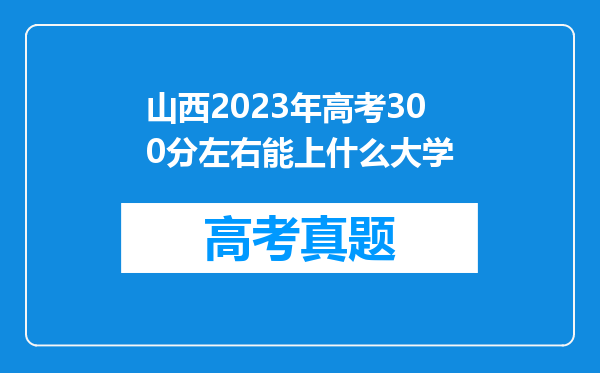 山西2023年高考300分左右能上什么大学