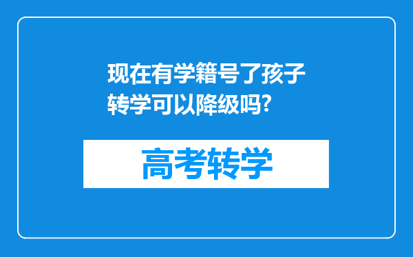 现在有学籍号了孩子转学可以降级吗?