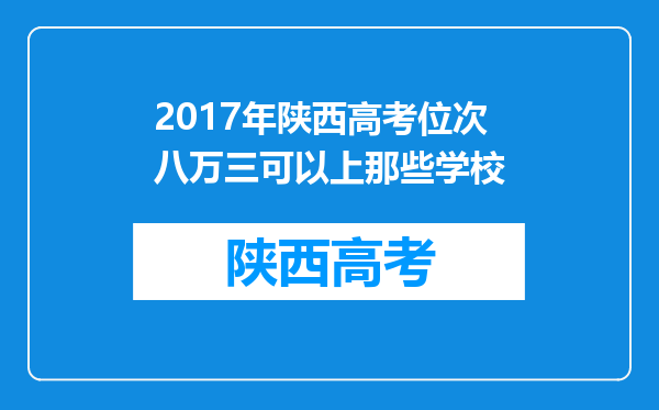 2017年陕西高考位次八万三可以上那些学校