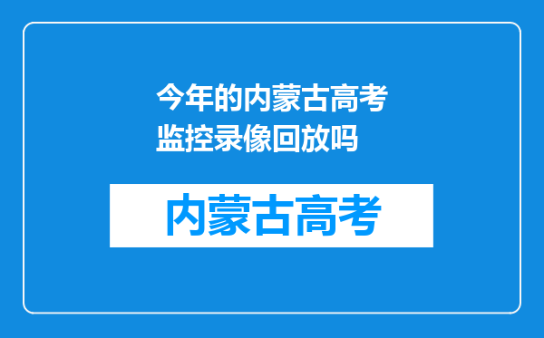 今年的内蒙古高考监控录像回放吗