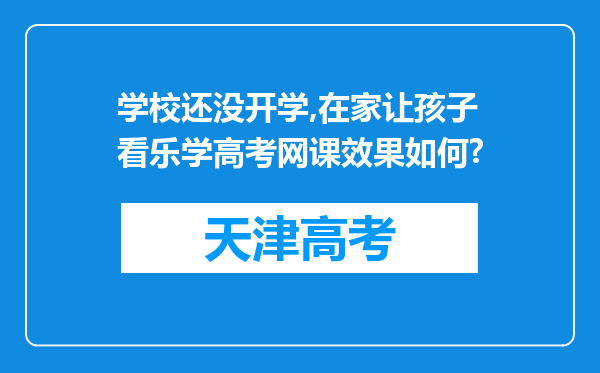 学校还没开学,在家让孩子看乐学高考网课效果如何?