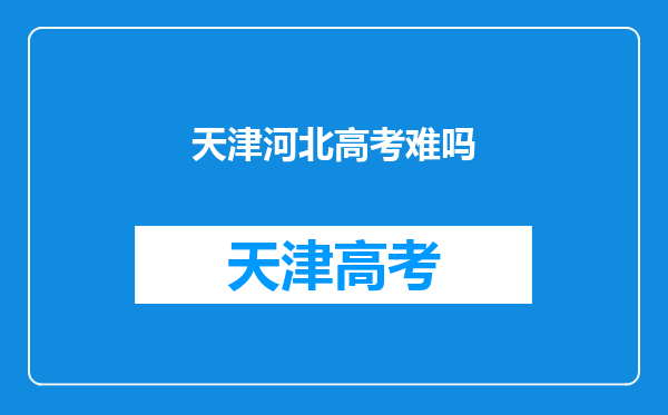 河北省的高考和天津高考差异在哪(本人户籍河北省,现在在天津上初三)