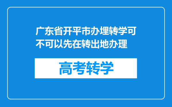 广东省开平市办埋转学可不可以先在转出地办理