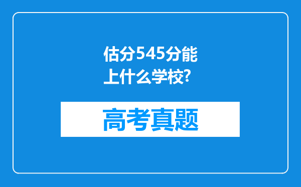 估分545分能上什么学校?