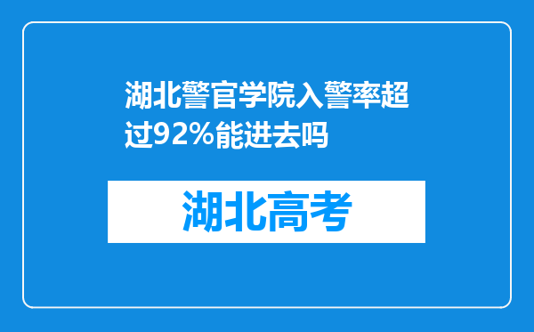 湖北警官学院入警率超过92%能进去吗