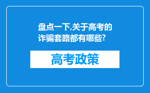 盘点一下,关于高考的诈骗套路都有哪些?