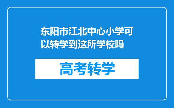 东阳市江北中心小学可以转学到这所学校吗