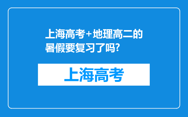 上海高考+地理高二的暑假要复习了吗?