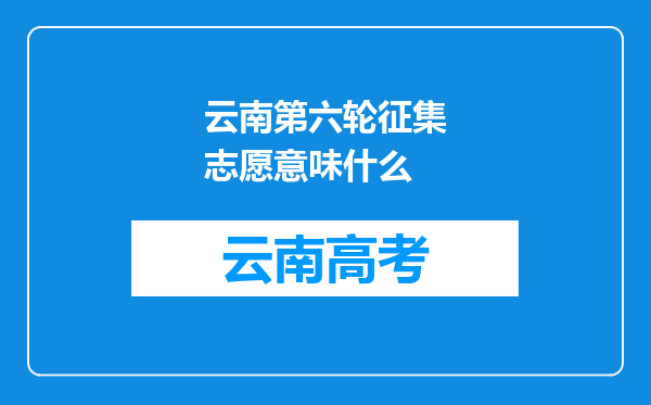 云南第六轮征集志愿意味什么